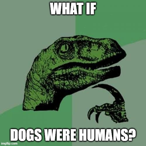 Smrt | WHAT IF; DOGS WERE HUMANS? | image tagged in memes,philosoraptor | made w/ Imgflip meme maker