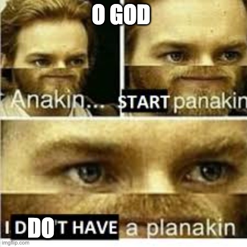 Anikan start panikan i dont have a planikan | O GOD DO | image tagged in anikan start panikan i dont have a planikan | made w/ Imgflip meme maker