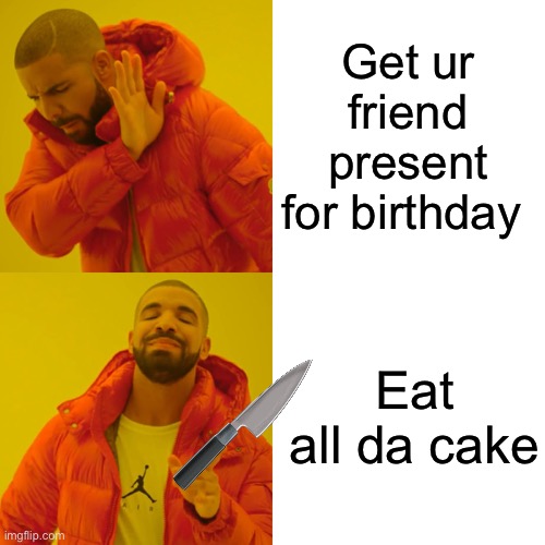 Drake Hotline Bling Meme | Get ur friend present for birthday; Eat all da cake | image tagged in memes,drake hotline bling | made w/ Imgflip meme maker