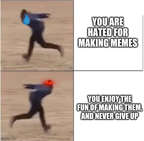 be happ! | YOU ARE HATED FOR MAKING MEMES; YOU ENJOY THE FUN OF MAKING THEM, AND NEVER GIVE UP | image tagged in naruto runner drake,hope | made w/ Imgflip meme maker
