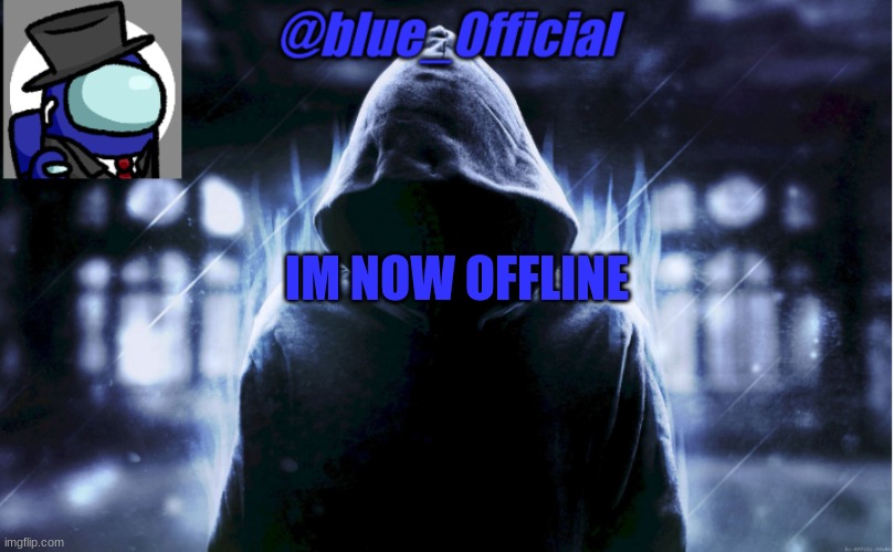 blue_0fficial | IM NOW OFFLINE | image tagged in blue_0fficial | made w/ Imgflip meme maker