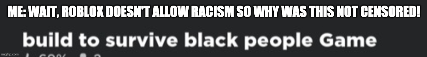 ME: WAIT, ROBLOX DOESN'T ALLOW RACISM SO WHY WAS THIS NOT CENSORED! | made w/ Imgflip meme maker