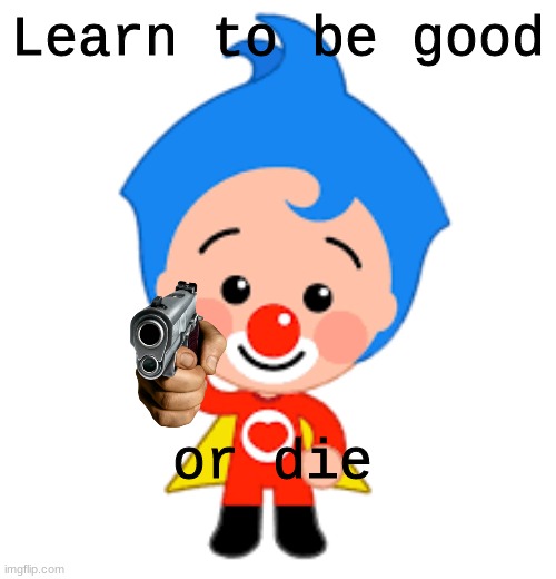 :) | Learn to be good; or die | image tagged in be kind | made w/ Imgflip meme maker