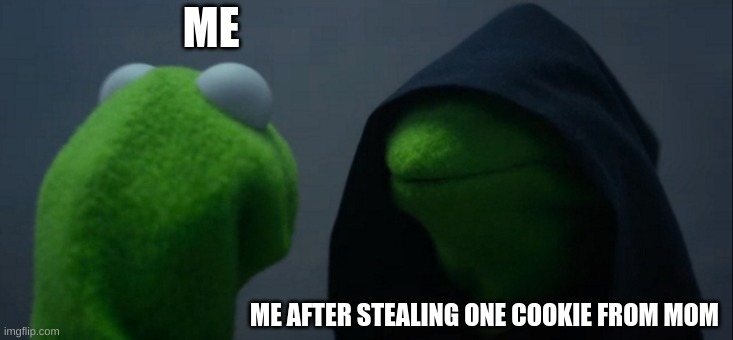 Evil Kermit | ME; ME AFTER STEALING ONE COOKIE FROM MOM | image tagged in memes,evil kermit | made w/ Imgflip meme maker