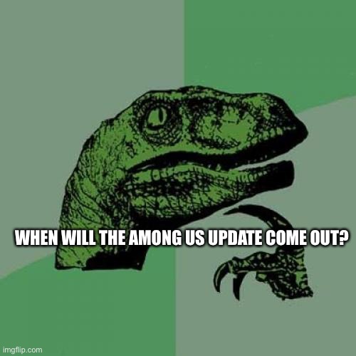 Philosoraptor | WHEN WILL THE AMONG US UPDATE COME OUT? | image tagged in memes,philosoraptor | made w/ Imgflip meme maker