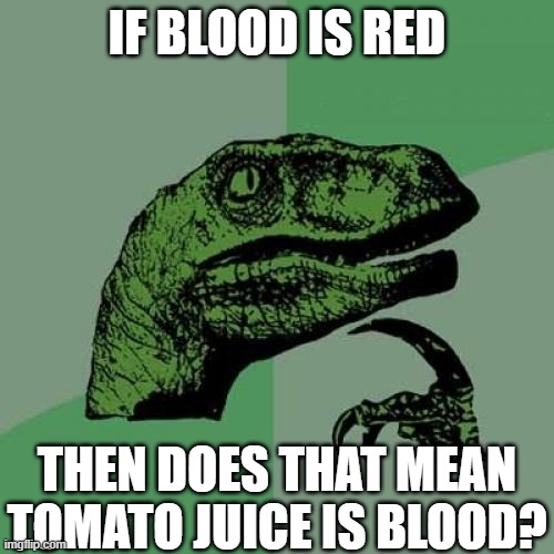Philosoraptor | IF BLOOD IS RED; THEN DOES THAT MEAN TOMATO JUICE IS BLOOD? | image tagged in memes,philosoraptor | made w/ Imgflip meme maker
