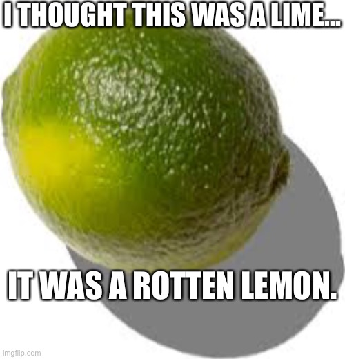 A lime or a rotten lemon? | I THOUGHT THIS WAS A LIME... IT WAS A ROTTEN LEMON. | image tagged in memes,lemons,limes,rotton lemons,rotton,lol | made w/ Imgflip meme maker