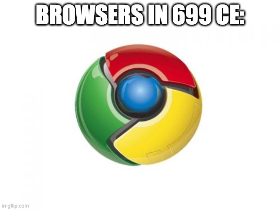 Google Chrome Meme | BROWSERS IN 699 CE: | image tagged in memes,google chrome | made w/ Imgflip meme maker