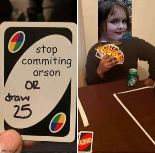 UNO Draw 25 Cards | stop commiting arson | image tagged in memes,uno draw 25 cards | made w/ Imgflip meme maker