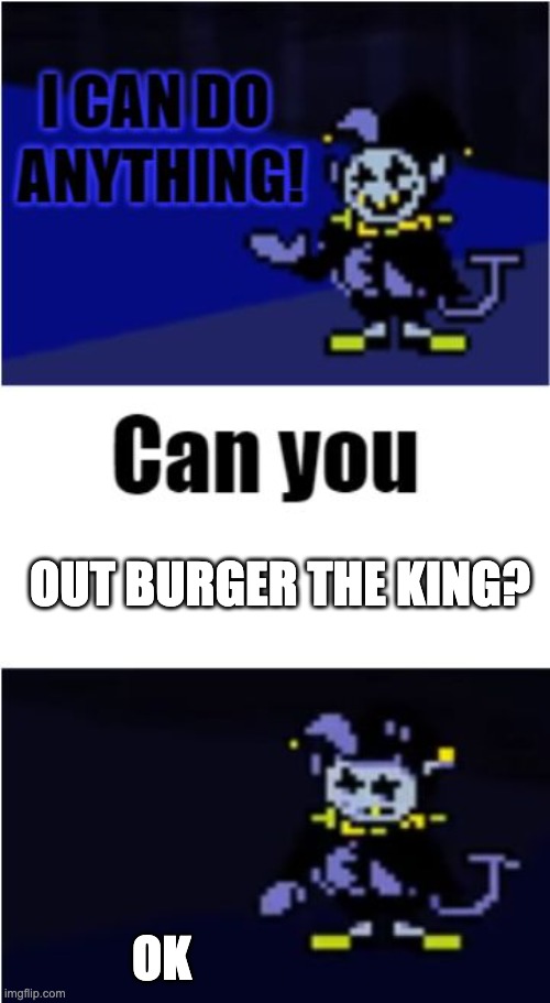 I Can Do Anything | OUT BURGER THE KING? OK | image tagged in i can do anything | made w/ Imgflip meme maker