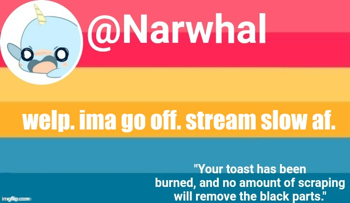 narwhal announcement temp | welp. ima go off. stream slow af. | image tagged in narwhal announcement temp | made w/ Imgflip meme maker