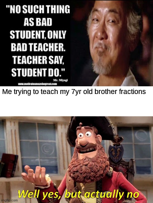 Me trying to teach my 7yr old brother fractions | image tagged in memes,well yes but actually no | made w/ Imgflip meme maker