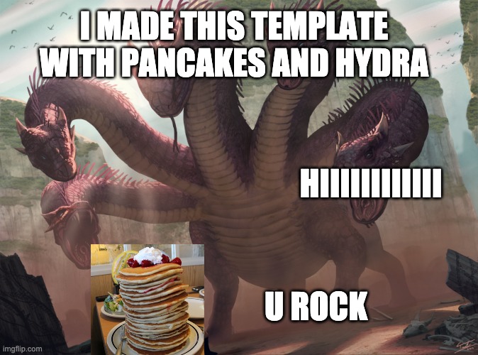 hydra | HIIIIIIIIIIII U ROCK I MADE THIS TEMPLATE WITH PANCAKES AND HYDRA | image tagged in hydra | made w/ Imgflip meme maker