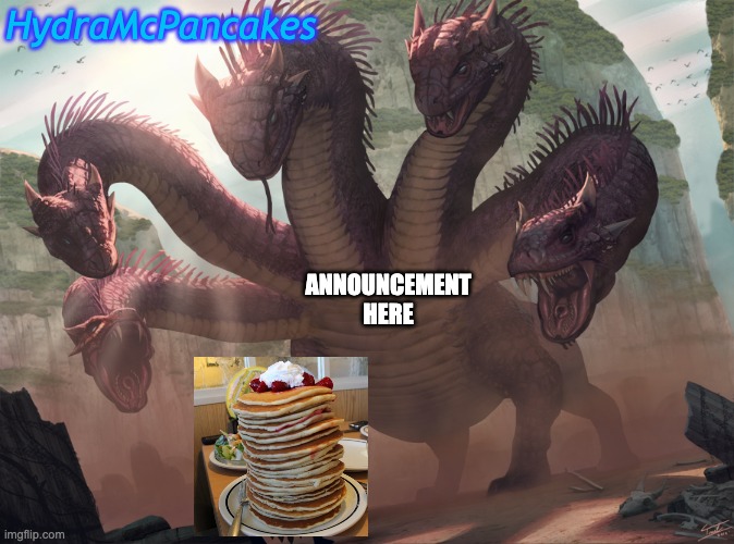 hydra | HydraMcPancakes ANNOUNCEMENT HERE | image tagged in hydra | made w/ Imgflip meme maker