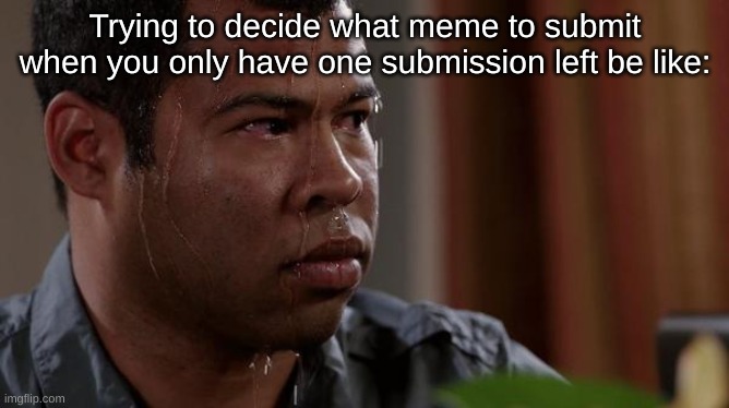 *screams in confusion* | Trying to decide what meme to submit when you only have one submission left be like: | image tagged in sweating bullets | made w/ Imgflip meme maker