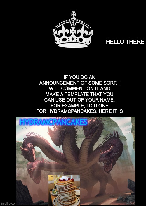 i promise! |  HELLO THERE; IF YOU DO AN ANNOUNCEMENT OF SOME SORT, I WILL COMMENT ON IT AND MAKE A TEMPLATE THAT YOU CAN USE OUT OF YOUR NAME.
FOR EXAMPLE, I DID ONE FOR HYDRAMCPANCAKES. HERE IT IS; HYDRAMCPANCAKES | image tagged in memes,keep calm and carry on black,happiness noise | made w/ Imgflip meme maker