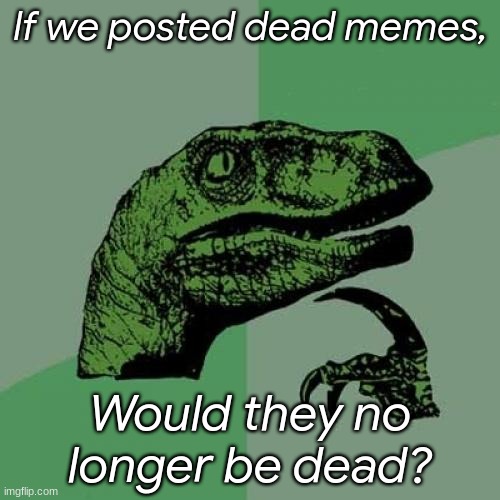 but still | If we posted dead memes, Would they no longer be dead? | image tagged in memes,philosoraptor | made w/ Imgflip meme maker