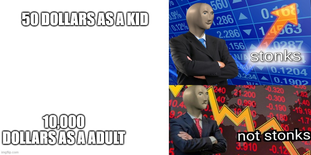 i wish.... | 50 DOLLARS AS A KID; 10,000 DOLLARS AS A ADULT | image tagged in stonks,not stonks,money,in terms of money we have no money | made w/ Imgflip meme maker