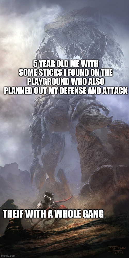 Goliath | 5 YEAR OLD ME WITH SOME STICKS I FOUND ON THE PLAYGROUND WHO ALSO PLANNED OUT MY DEFENSE AND ATTACK; THEIF WITH A WHOLE GANG | image tagged in goliath | made w/ Imgflip meme maker