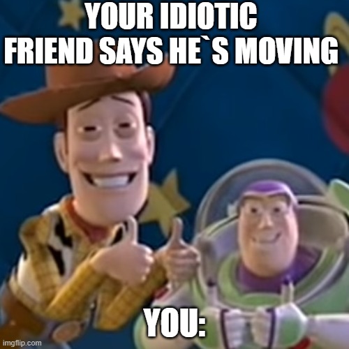 goodbye friend | YOUR IDIOTIC FRIEND SAYS HE`S MOVING; YOU: | image tagged in thumbs up | made w/ Imgflip meme maker