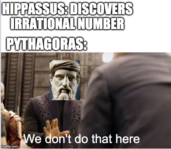 that why you drown | HIPPASSUS: DISCOVERS IRRATIONAL NUMBER; PYTHAGORAS:; We don't do that here | image tagged in we don't do that here,funny,humor,funny memes,memes | made w/ Imgflip meme maker