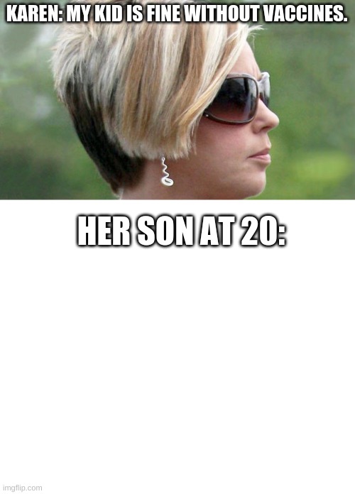 KAREN: MY KID IS FINE WITHOUT VACCINES. HER SON AT 20: | image tagged in karen,memes,blank transparent square,vaccines | made w/ Imgflip meme maker