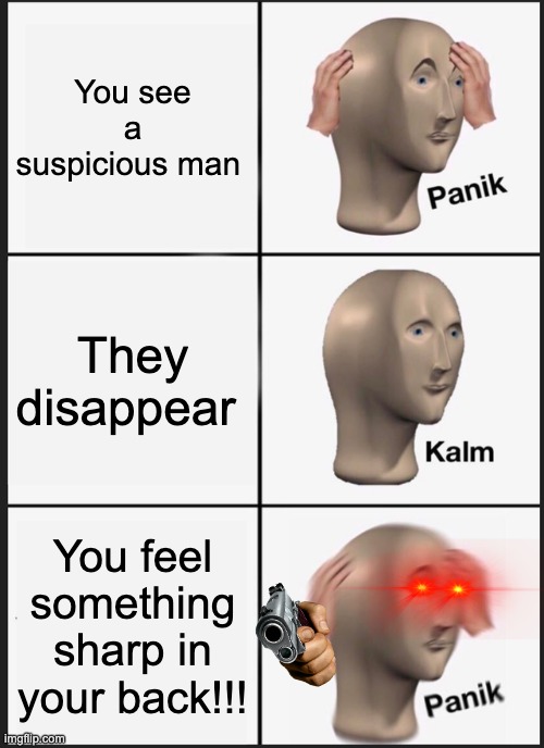 Panik Kalm Panik Meme | You see a suspicious man; They disappear; You feel something sharp in your back!!! | image tagged in memes,panik kalm panik | made w/ Imgflip meme maker
