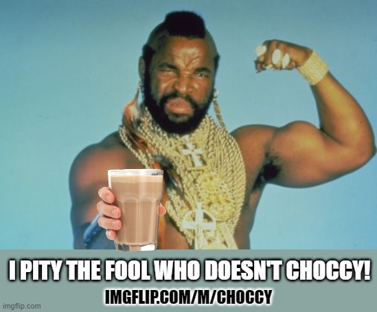 Choccy Milk or bust | I PITY THE FOOL WHO DOESN'T CHOCCY! IMGFLIP.COM/M/CHOCCY | image tagged in memes,mr t,choccy milk,stream,announcement | made w/ Imgflip meme maker