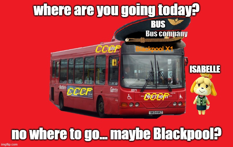 Bus Journey for Today? | where are you going today? BUS; Bus company; Blackpool X1; ISABELLE; no where to go... maybe Blackpool? | image tagged in soviet bus | made w/ Imgflip meme maker