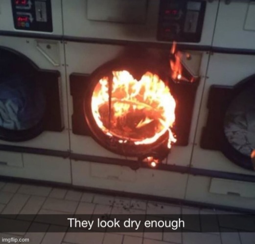 well then | image tagged in they look dry enough,laundry,fire,flames,flame,dry | made w/ Imgflip meme maker