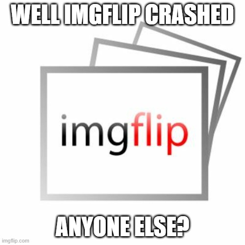 For 10 seconds | WELL IMGFLIP CRASHED; ANYONE ELSE? | image tagged in imgflip,crash | made w/ Imgflip meme maker