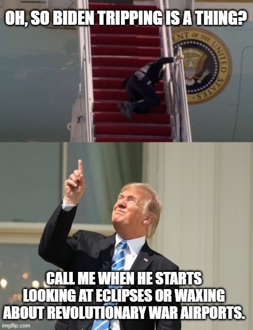 OH, SO BIDEN TRIPPING IS A THING? CALL ME WHEN HE STARTS LOOKING AT ECLIPSES OR WAXING ABOUT REVOLUTIONARY WAR AIRPORTS. | image tagged in trump eclipse | made w/ Imgflip meme maker