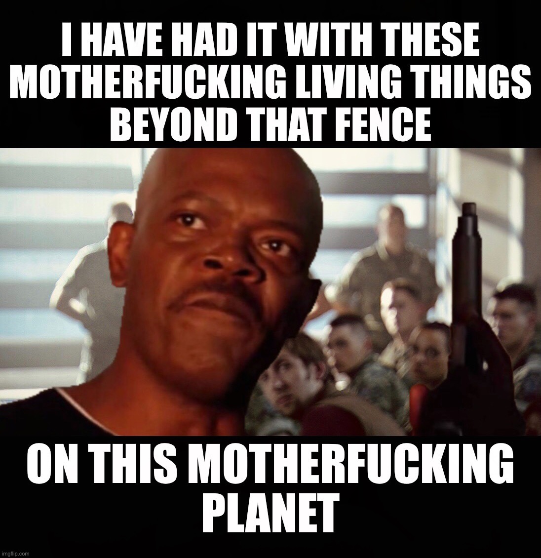 If Col. Miles Quaritch was played by Samuel L. Jackson | I HAVE HAD IT WITH THESE MOTHERFUCKING LIVING THINGS BEYOND THAT FENCE; ON THIS MOTHERFUCKING PLANET | image tagged in avatar,dank memes,snakes on the plane samuel l jackson,samuel l jackson,funny,memes | made w/ Imgflip meme maker