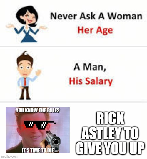 Never ask a woman her age | RICK ASTLEY TO GIVE YOU UP | image tagged in never ask a woman her age | made w/ Imgflip meme maker