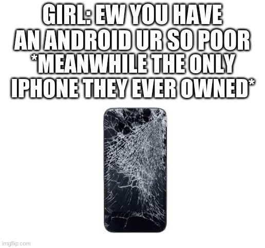 Androids are better then apple they have better features | GIRL: EW YOU HAVE AN ANDROID UR SO POOR; *MEANWHILE THE ONLY IPHONE THEY EVER OWNED* | image tagged in blank white template | made w/ Imgflip meme maker