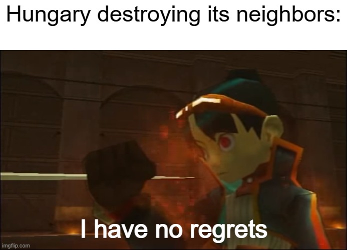 Hungary wrecked its neighbors and never regretted it, unlike Germany and Poland | Hungary destroying its neighbors:; I have no regrets | image tagged in there is no regret,hungary,poland,germany,war,neighbor | made w/ Imgflip meme maker