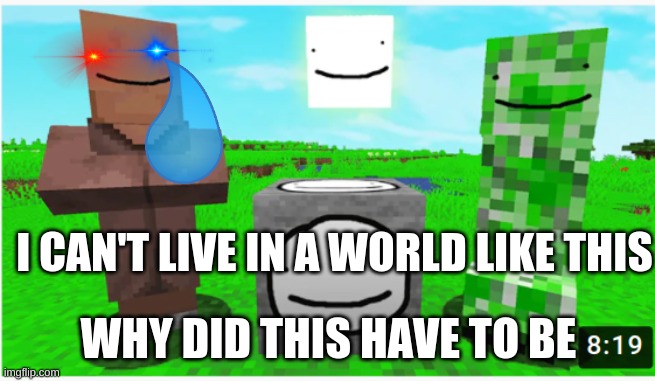 who can live in a world like this? | I CAN'T LIVE IN A WORLD LIKE THIS; WHY DID THIS HAVE TO BE | image tagged in world,i can't believe it,not a meme,what's the meaning of life,death | made w/ Imgflip meme maker