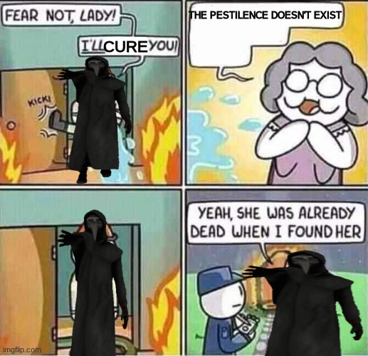 no pestilence = no life | THE PESTILENCE DOESN'T EXIST; CURE | image tagged in yeah she was already dead when i found here,scp-049,the cure | made w/ Imgflip meme maker