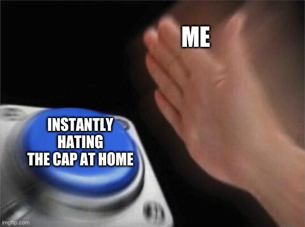 Blank Nut Button Meme | ME INSTANTLY HATING THE CAP AT HOME | image tagged in memes,blank nut button | made w/ Imgflip meme maker