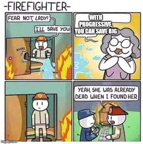 Firefighter | WITH PROGRESSIVE, YOU CAN SAVE BIG | image tagged in firefighter | made w/ Imgflip meme maker