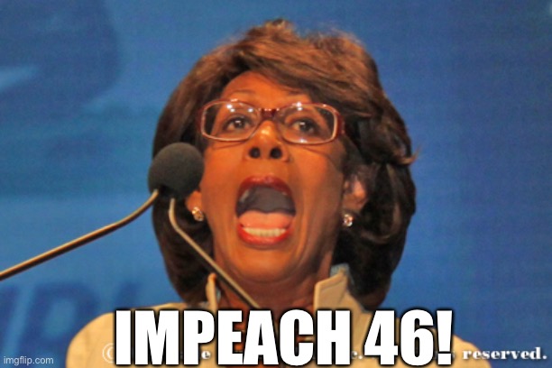 Maxine waters | IMPEACH 46! | image tagged in maxine waters | made w/ Imgflip meme maker