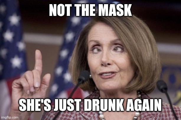 Nancy pelosi | NOT THE MASK SHE'S JUST DRUNK AGAIN | image tagged in nancy pelosi | made w/ Imgflip meme maker