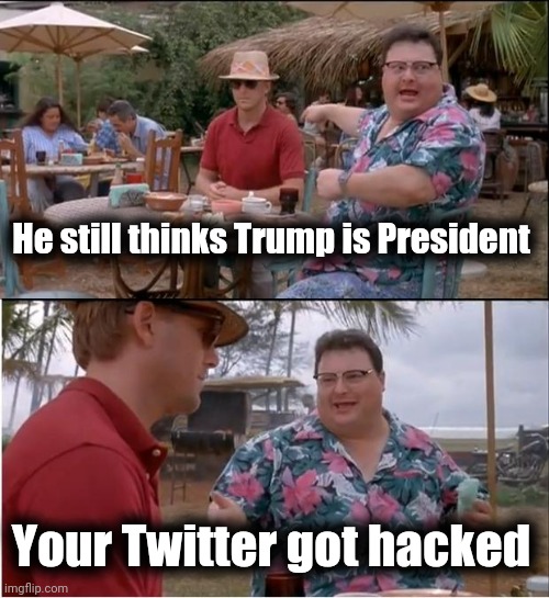 See Nobody Cares Meme | He still thinks Trump is President Your Twitter got hacked | image tagged in memes,see nobody cares | made w/ Imgflip meme maker