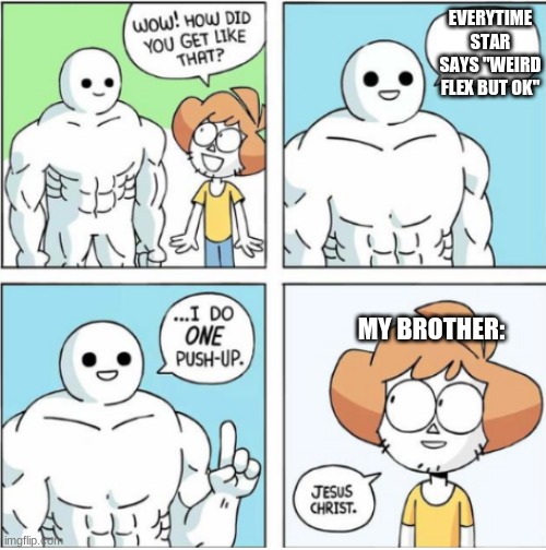 i say it ALOT | EVERYTIME STAR SAYS "WEIRD FLEX BUT OK"; MY BROTHER: | image tagged in one push up comic | made w/ Imgflip meme maker