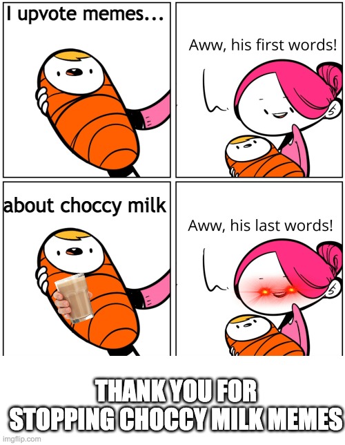 Aww, His Last Words | I upvote memes... about choccy milk; THANK YOU FOR STOPPING CHOCCY MILK MEMES | image tagged in aww his last words | made w/ Imgflip meme maker