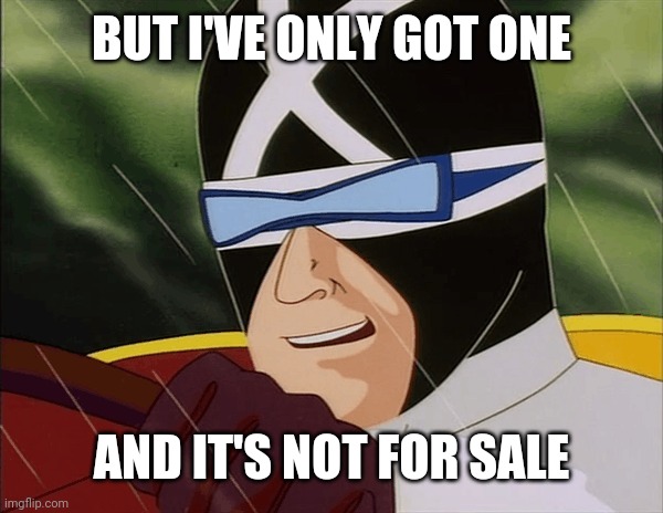 Racer X to the rescue | BUT I'VE ONLY GOT ONE AND IT'S NOT FOR SALE | image tagged in racer x to the rescue | made w/ Imgflip meme maker