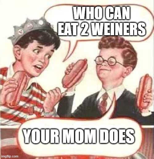 Two Wieners | WHO CAN EAT 2 WEINERS YOUR MOM DOES | image tagged in two wieners | made w/ Imgflip meme maker