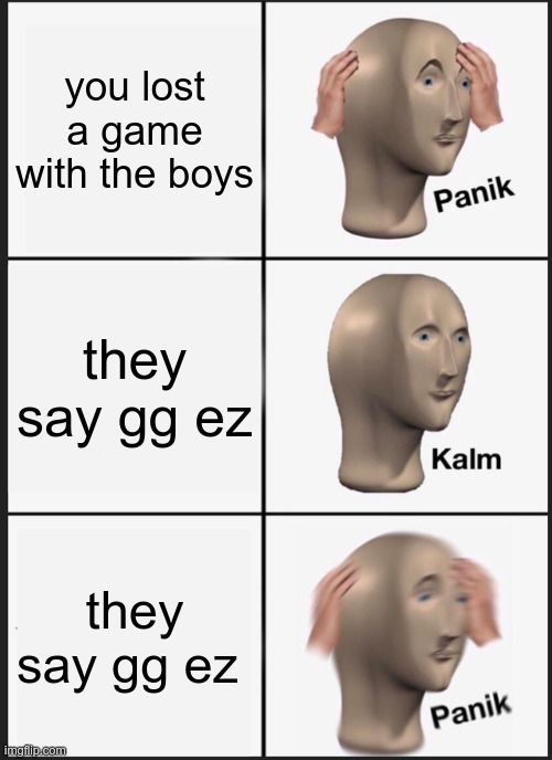 Panik Kalm Panik Meme | you lost a game with the boys; they say gg ez; they say gg ez | image tagged in memes,panik kalm panik | made w/ Imgflip meme maker