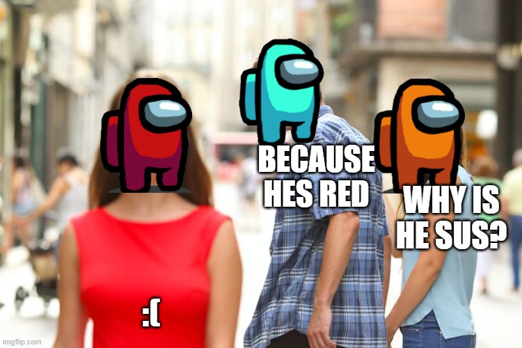 Distracted Boyfriend | BECAUSE HES RED; WHY IS HE SUS? :( | image tagged in memes,distracted boyfriend | made w/ Imgflip meme maker