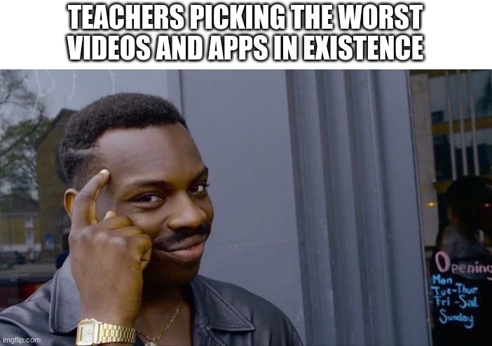 teachers be like | TEACHERS PICKING THE WORST VIDEOS AND APPS IN EXISTENCE | image tagged in memes,roll safe think about it,school sucks | made w/ Imgflip meme maker
